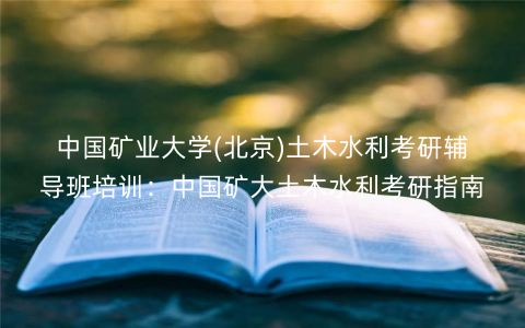 中国矿业大学(北京)土木水利考研辅导班培训：中国矿大土木水利考研指南