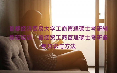 首都经济贸易大学工商管理硕士考研辅导班培训：首经贸工商管理硕士考研备考知识与方法