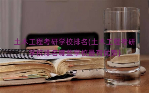 土木工程考研学校排名(土木工程考研学校排名哪些学校最有优势)