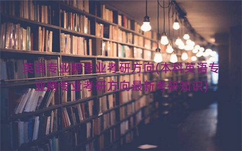英语专业跨专业考研方向(本科英语专业跨专业考研方向最新考研知识)