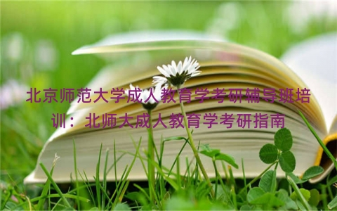 北京师范大学成人教育学考研辅导班培训：北师大成人教育学考研指南