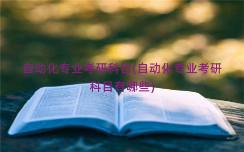 自动化专业考研科目(自动化专业考研科目有哪些)