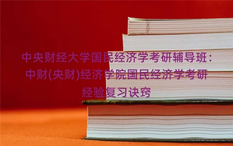 中央财经大学国民经济学考研辅导班：中财(央财)经济学院国民经济学考研经验复习诀窍