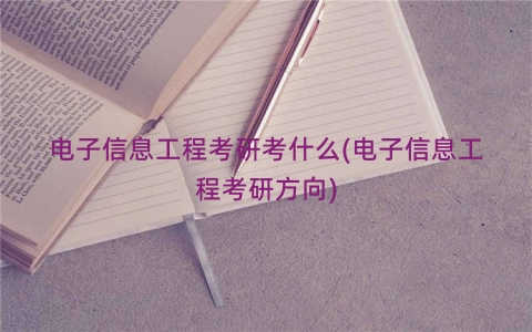 电子信息工程考研考什么(电子信息工程考研方向)