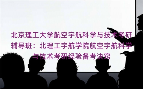 北京理工大学航空宇航科学与技术考研辅导班：北理工宇航学院航空宇航科学与技术考研经验备考诀窍