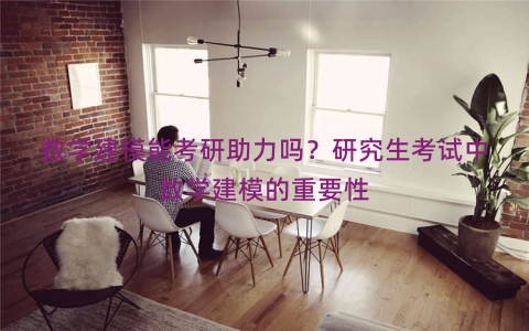 数学建模能考研助力吗？研究生考试中数学建模的重要性