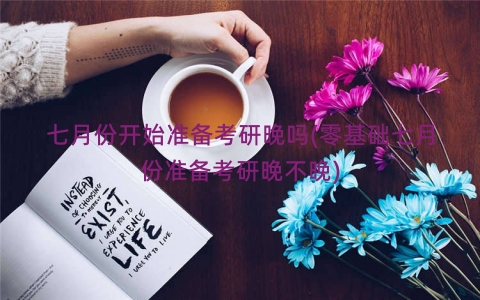 七月份开始准备考研晚吗(零基础七月份准备考研晚不晚)