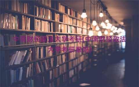 中南财经政法大学考研(中南财经政法大学考研难吗)