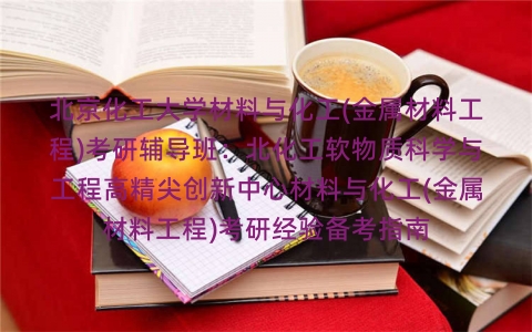 北京化工大学材料与化工(金属材料工程)考研辅导班：北化工软物质科学与工程高精尖创新中心材料与化工(金属材料工程)考研经验备考指南
