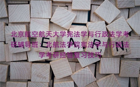 北京航空航天大学宪法学与行政法学考研辅导班：北航法学院宪法学与行政法学考研经验复习技巧