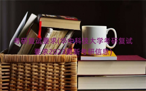 考研复试要求(华中科技大学考研复试要求2023更新考研信息)