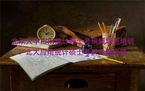 北京大学应用统计硕士考研辅导班培训：北大应用统计硕士考研完整攻略