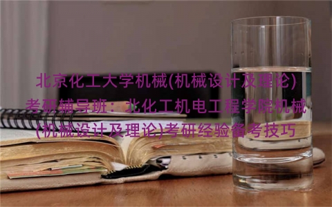 北京化工大学机械(机械设计及理论)考研辅导班：北化工机电工程学院机械(机械设计及理论)考研经验备考技巧