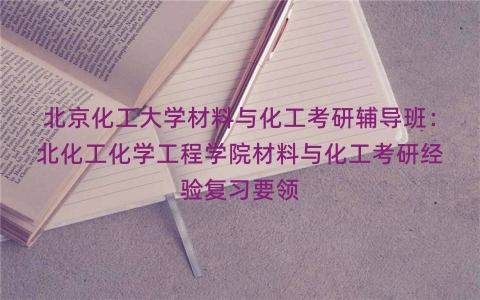 北京化工大学材料与化工考研辅导班：北化工化学工程学院材料与化工考研经验复习要领