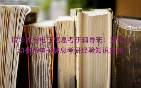 清华大学电子信息考研辅导班：清华自动化系电子信息考研经验知识攻略