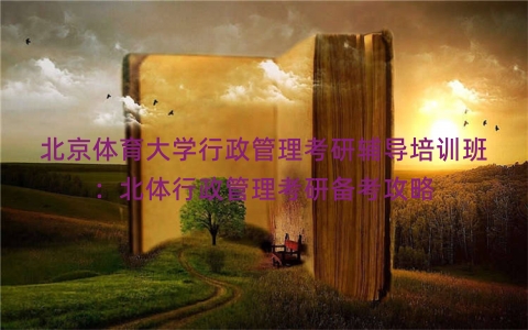 北京体育大学行政管理考研辅导培训班：北体行政管理考研备考攻略