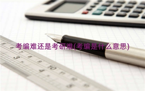 考编难还是考研难(考编是什么意思)