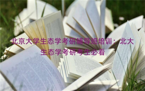 北京大学生态学考研辅导班培训：北大生态学考研考生必看