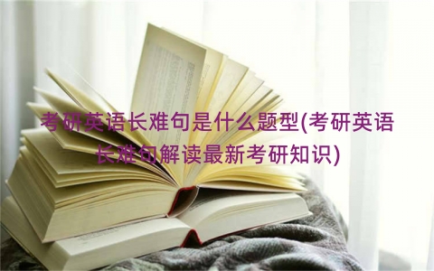 考研英语长难句是什么题型(考研英语长难句解读最新考研知识)