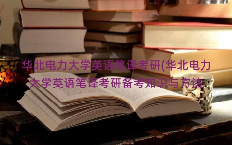 华北电力大学英语笔译考研(华北电力大学英语笔译考研备考知识与方法
