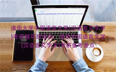 清华大学中国语言文学(汉语言文字学)考研辅导班培训：清华中国语言文学(汉语言文字学)考研备考要点