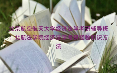北京航空航天大学经济法学考研辅导班：北航法学院经济法学考研经验知识方法