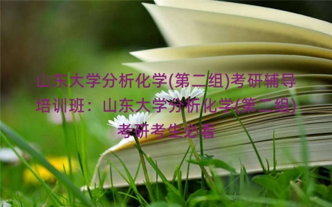 山东大学分析化学(第二组)考研辅导培训班：山东大学分析化学(第二组)考研考生必看