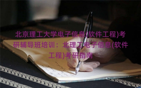 北京理工大学电子信息(软件工程)考研辅导班培训：北理工电子信息(软件工程)考研指南