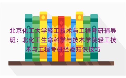 北京化工大学轻工技术与工程考研辅导班：北化工生命科学与技术学院轻工技术与工程考研经验知识技巧