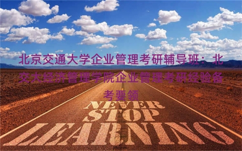 北京交通大学企业管理考研辅导班：北交大经济管理学院企业管理考研经验备考要领