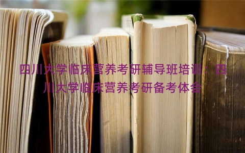 四川大学临床营养考研辅导班培训：四川大学临床营养考研备考体会