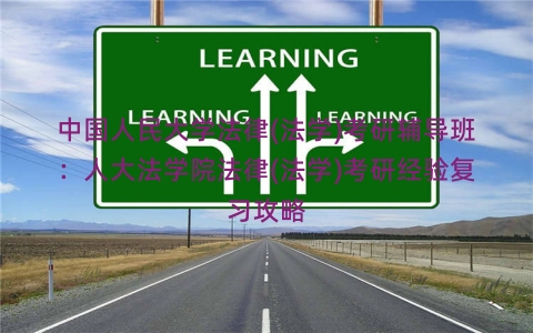 中国人民大学法律(法学)考研辅导班：人大法学院法律(法学)考研经验复习攻略