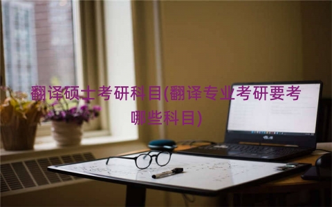 翻译硕士考研科目(翻译专业考研要考哪些科目)
