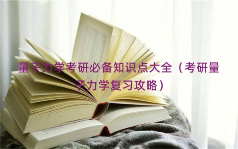 量子力学考研必备知识点大全（考研量子力学复习攻略）