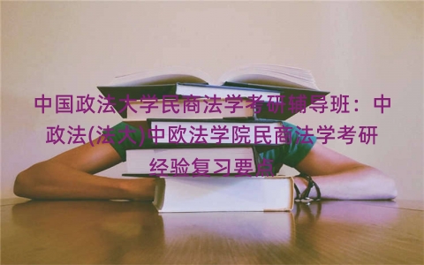 中国政法大学民商法学考研辅导班：中政法(法大)中欧法学院民商法学考研经验复习要点