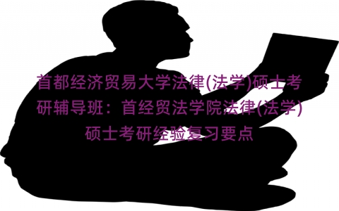首都经济贸易大学法律(法学)硕士考研辅导班：首经贸法学院法律(法学)硕士考研经验复习要点