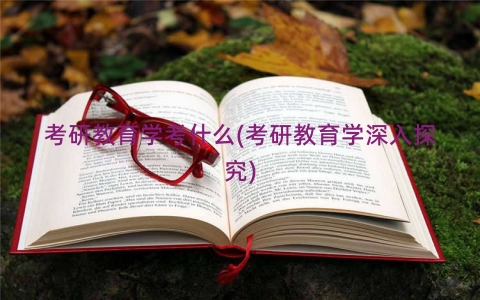 考研教育学考什么(考研教育学深入探究)