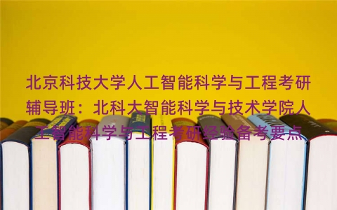 北京科技大学人工智能科学与工程考研辅导班：北科大智能科学与技术学院人工智能科学与工程考研经验备考要点