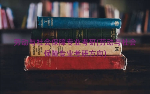 劳动与社会保障专业考研(劳动与社会保障专业考研方向)