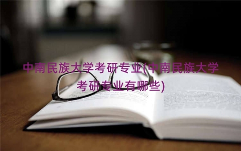 中南民族大学考研专业(中南民族大学考研专业有哪些)