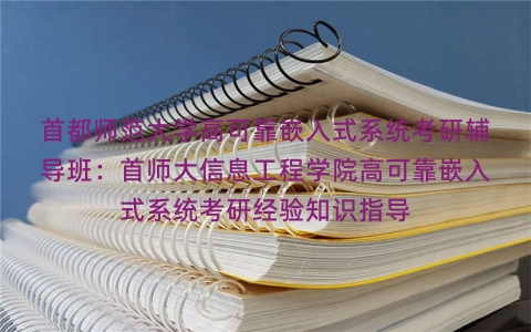首都师范大学高可靠嵌入式系统考研辅导班：首师大信息工程学院高可靠嵌入式系统考研经验知识指导