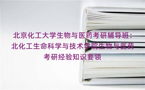 北京化工大学生物与医药考研辅导班：北化工生命科学与技术学院生物与医药考研经验知识要领