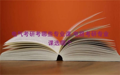 电气考研考哪些专业课,电路考研专业课选哪个 电气考研考哪些专业课,电路考研专业课选哪个