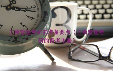 工商管理考研的准备要点（工商管理考研的备考攻略）