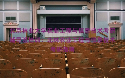 北京林业大学农业工程与信息技术考研辅导班培训：北林农业工程与信息技术考研指南