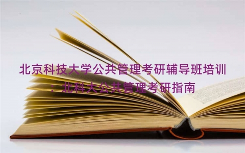 北京科技大学公共管理考研辅导班培训：北科大公共管理考研指南