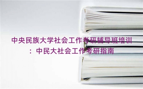 中央民族大学社会工作考研辅导班培训：中民大社会工作考研指南