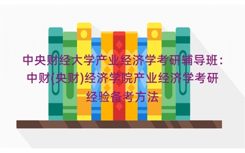 中央财经大学产业经济学考研辅导班：中财(央财)经济学院产业经济学考研经验备考方法