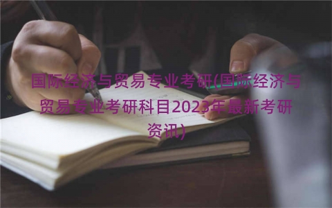 国际经济与贸易专业考研(国际经济与贸易专业考研科目2023年最新考研资讯)