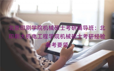 北京印刷学院机械硕士考研辅导班：北印刷大机电工程学院机械硕士考研经验备考要领